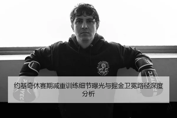 约基奇休赛期减重训练细节曝光与掘金卫冕路径深度分析