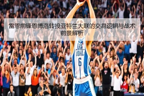 雷恩前锋恩博洛转投亚特兰大联的交易逻辑与战术前景解析